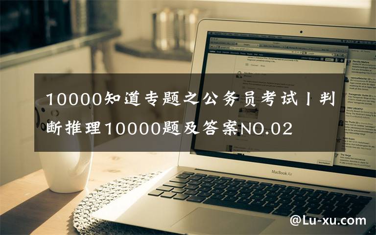 10000知道专题之公务员考试丨判断推理10000题及答案NO.02