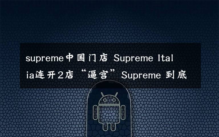 supreme中国门店 Supreme Italia连开2店“逼宫”Supreme 到底是不是山寨？