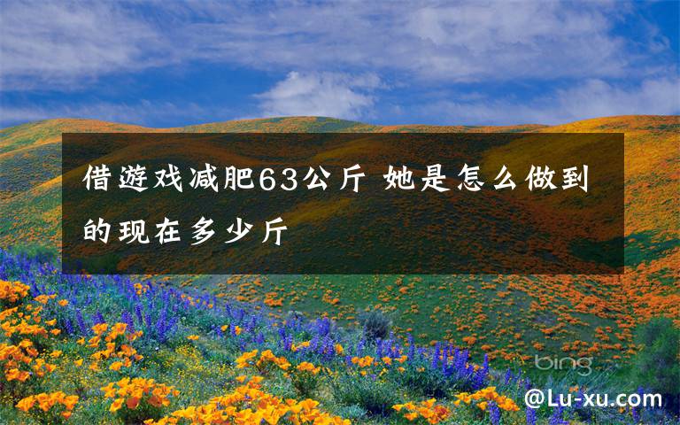 借游戏减肥63公斤 她是怎么做到的现在多少斤