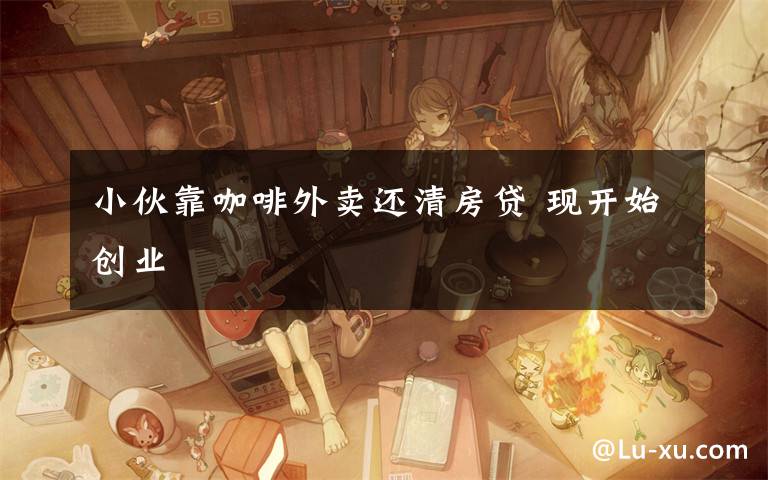 小伙靠咖啡外卖还清房贷 现开始创业