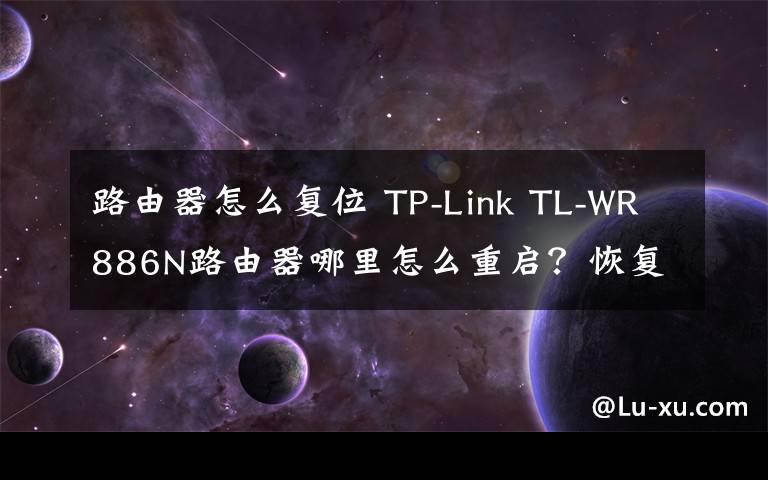 路由器怎么复位 TP-Link TL-WR886N路由器哪里怎么重启？恢复出厂设置方法