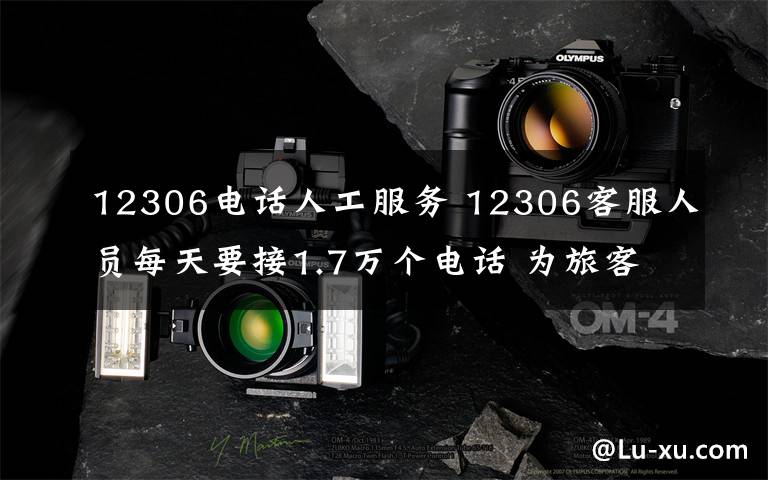 12306电话人工服务 12306客服人员每天要接1.7万个电话 为旅客回答归乡旅途中的问题