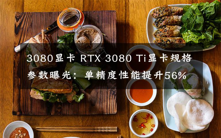 3080显卡 RTX 3080 Ti显卡规格参数曝光：单精度性能提升56%