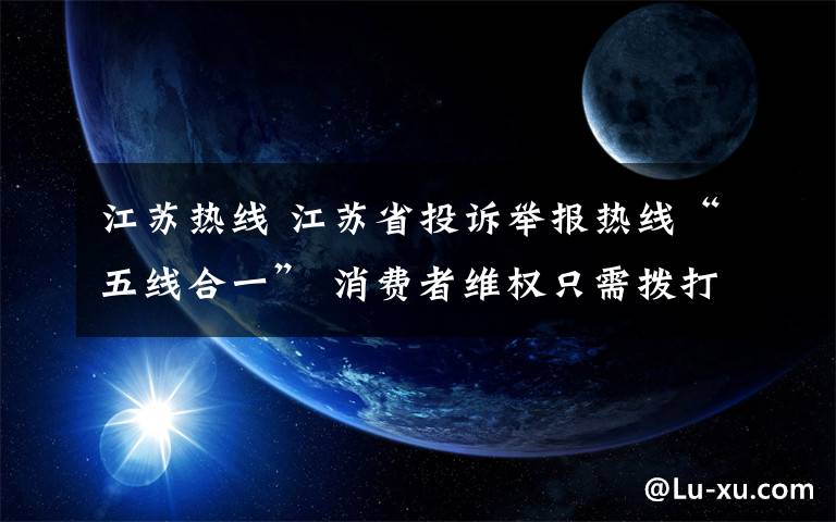 江苏热线 江苏省投诉举报热线“五线合一” 消费者维权只需拨打12315