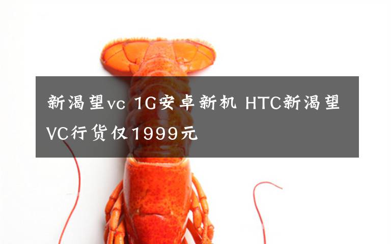 新渴望vc 1G安卓新机 HTC新渴望VC行货仅1999元