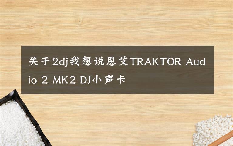 关于2dj我想说恩艾TRAKTOR Audio 2 MK2 DJ小声卡