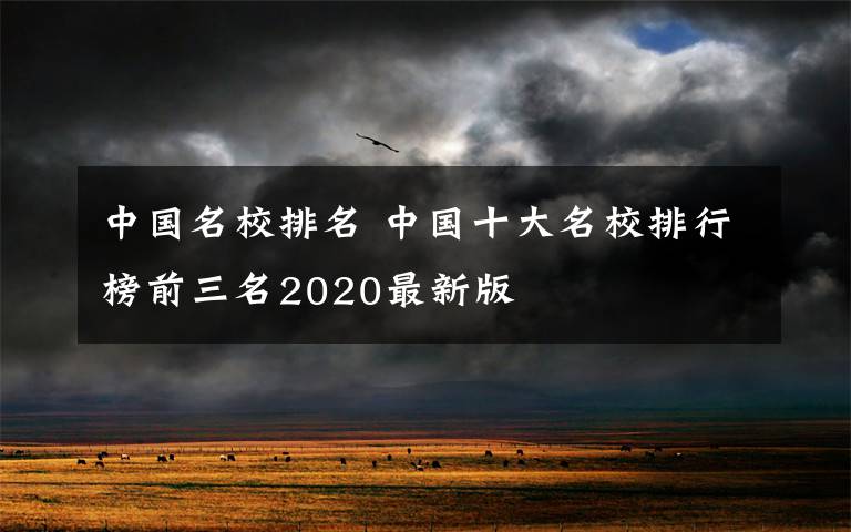 中国名校排名 中国十大名校排行榜前三名2020最新版