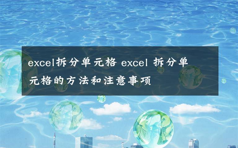 excel拆分单元格 excel 拆分单元格的方法和注意事项