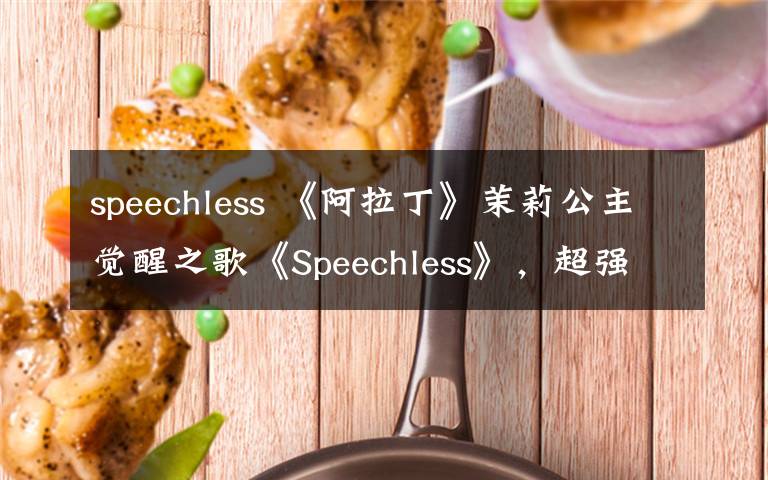 speechless 《阿拉丁》茉莉公主觉醒之歌《Speechless》，超强感染力