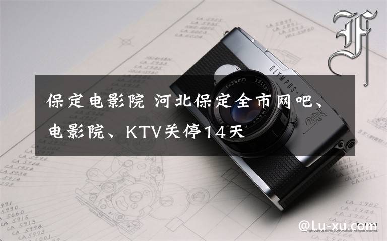 保定电影院 河北保定全市网吧、电影院、KTV关停14天