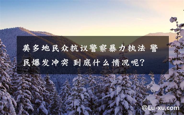 美多地民众抗议警察暴力执法 警民爆发冲突 到底什么情况呢？