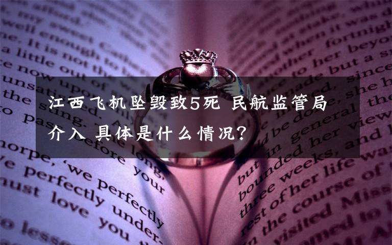 江西飞机坠毁致5死 民航监管局介入 具体是什么情况？