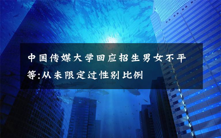 中国传媒大学回应招生男女不平等:从未限定过性别比例