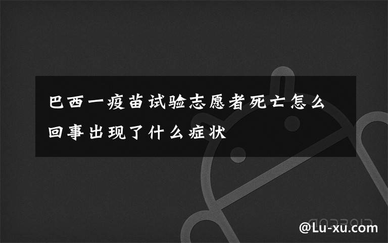 巴西一疫苗试验志愿者死亡怎么回事出现了什么症状