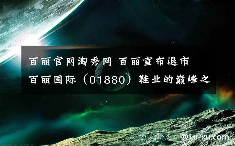 百丽官网淘秀网 百丽宣布退市 百丽国际（01880）鞋业的巅峰之路