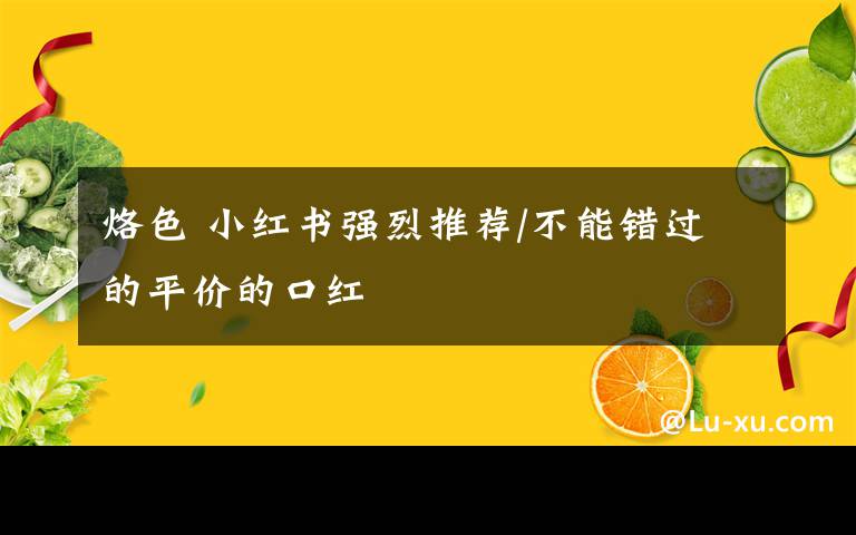 烙色 小红书强烈推荐/不能错过的平价的口红