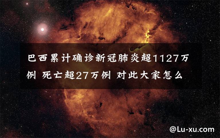 巴西累计确诊新冠肺炎超1127万例 死亡超27万例 对此大家怎么看？