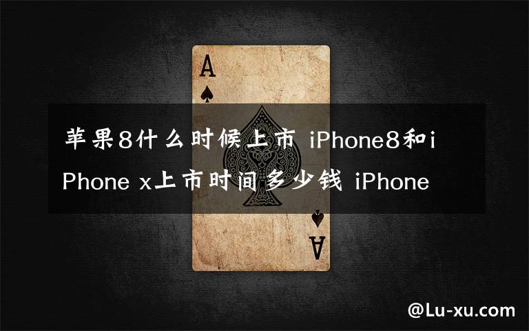 苹果8什么时候上市 iPhone8和iPhone x上市时间多少钱 iPhone8在哪买附抢购攻略