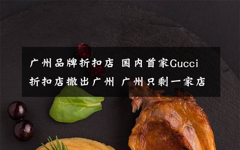 广州品牌折扣店 国内首家Gucci折扣店撤出广州 广州只剩一家店