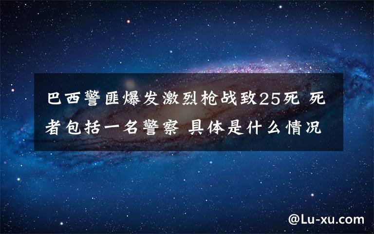 巴西警匪爆发激烈枪战致25死 死者包括一名警察 具体是什么情况？