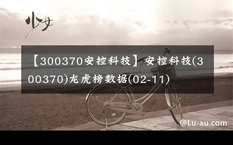 【300370安控科技】安控科技(300370)龙虎榜数据(02-11)