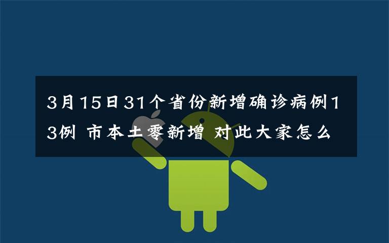 3月15日31个省份新增确诊病例13例 市本土零新增 对此大家怎么看？