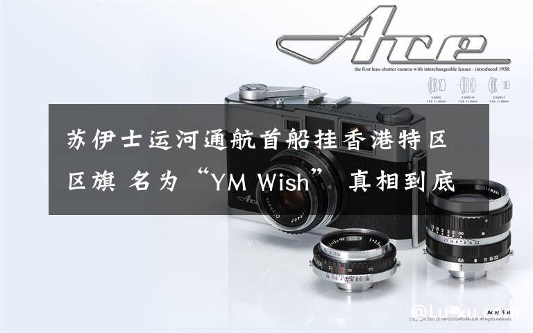 苏伊士运河通航首船挂香港特区区旗 名为“YM Wish” 真相到底是怎样的？