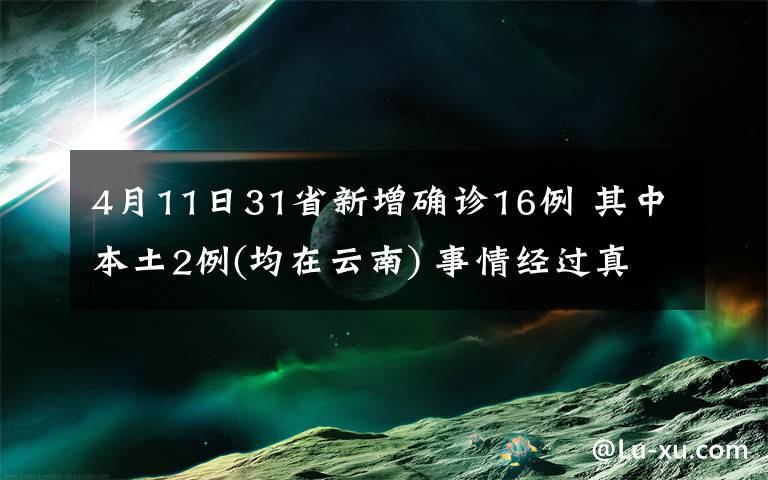 4月11日31省新增确诊16例 其中本土2例(均在云南) 事情经过真相揭秘！