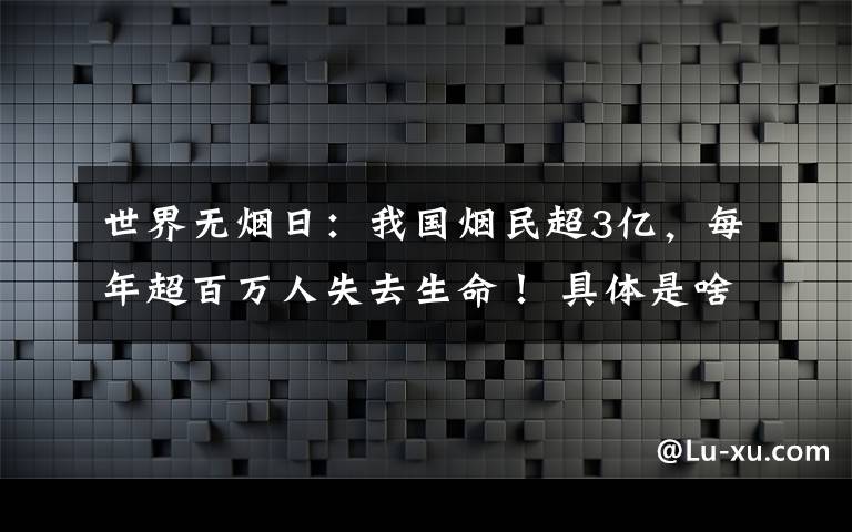 世界无烟日：我国烟民超3亿，每年超百万人失去生命！ 具体是啥情况?