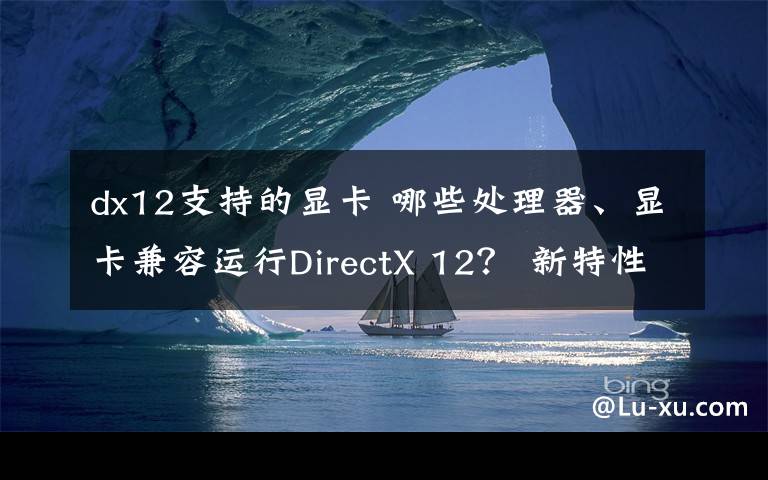 dx12支持的显卡 哪些处理器、显卡兼容运行DirectX 12？ 新特性介绍