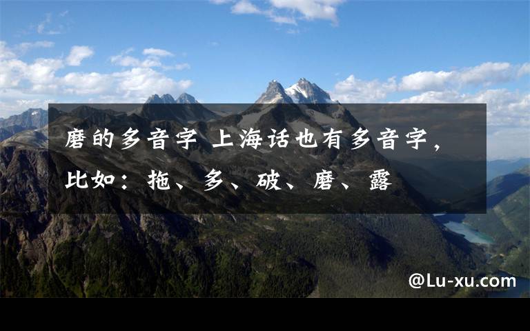 磨的多音字 上海话也有多音字，比如：拖、多、破、磨、露