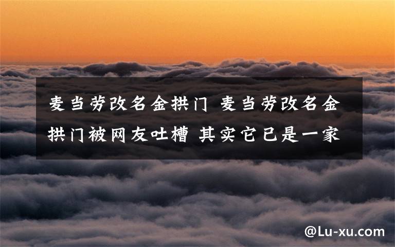 麦当劳改名金拱门 麦当劳改名金拱门被网友吐槽 其实它已是一家中国企业