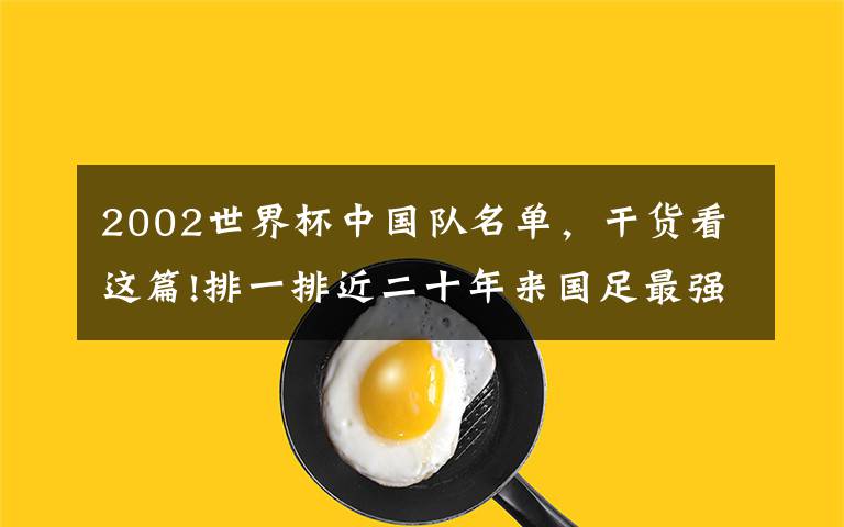 2002世界杯中国队名单，干货看这篇!排一排近二十年来国足最强阵容