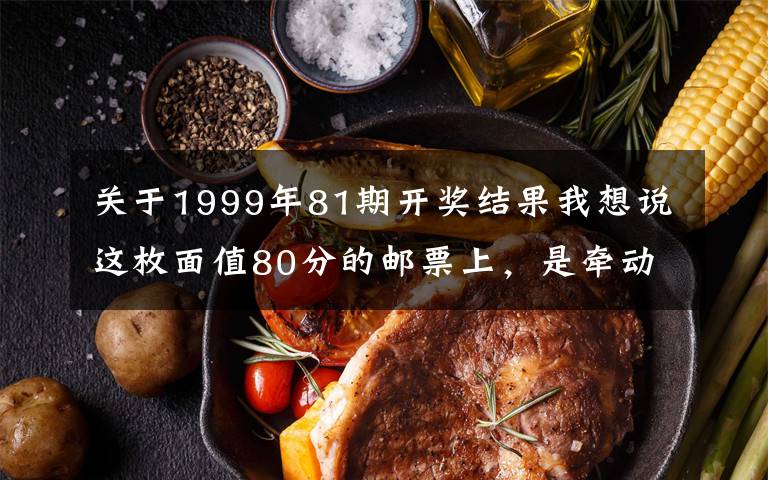 关于1999年81期开奖结果我想说这枚面值80分的邮票上，是牵动亿万农民的大事｜红色百宝第73集