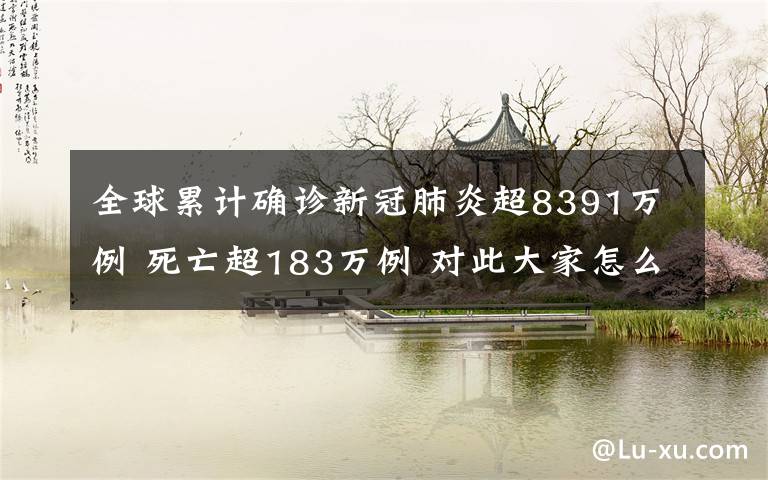 全球累计确诊新冠肺炎超8391万例 死亡超183万例 对此大家怎么看？