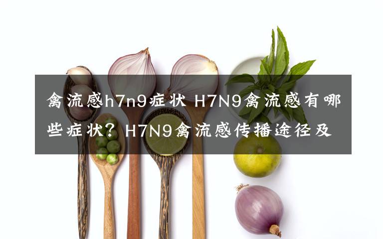禽流感h7n9症状 H7N9禽流感有哪些症状？H7N9禽流感传播途径及预防措施