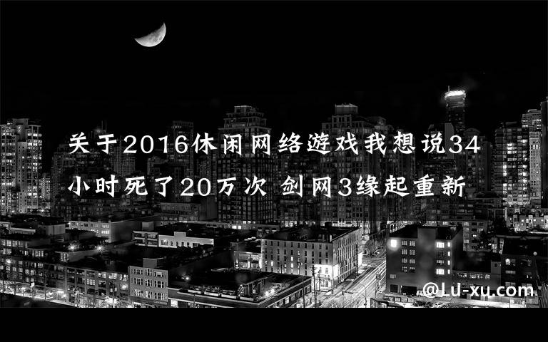 关于2016休闲网络游戏我想说34小时死了20万次 剑网3缘起重新定义“休闲”游戏 真够休闲