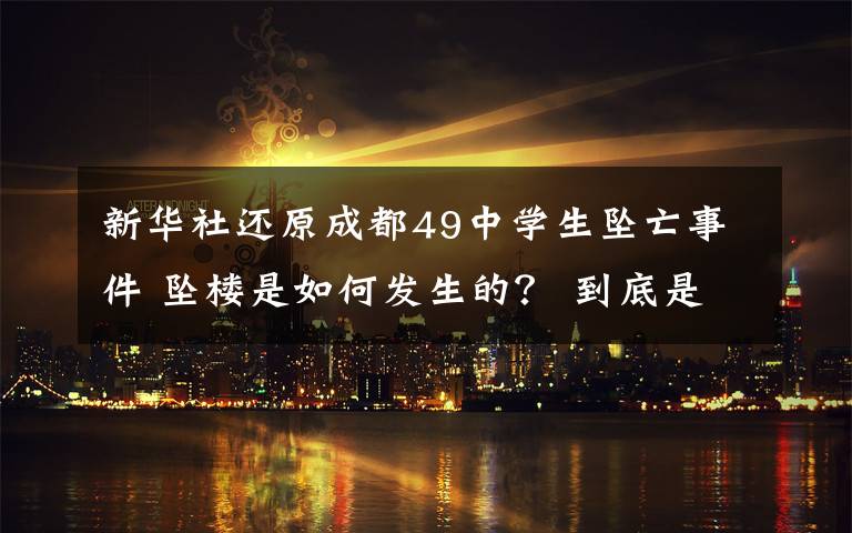 新华社还原成都49中学生坠亡事件 坠楼是如何发生的？ 到底是什么状况？