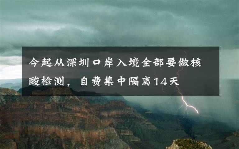 今起从深圳口岸入境全部要做核酸检测，自费集中隔离14天