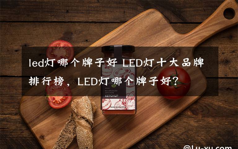 led灯哪个牌子好 LED灯十大品牌排行榜，LED灯哪个牌子好？