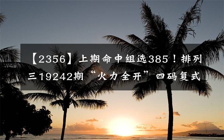 【2356】上期命中组选385！排列三19242期“火力全开”四码复式推荐：2356