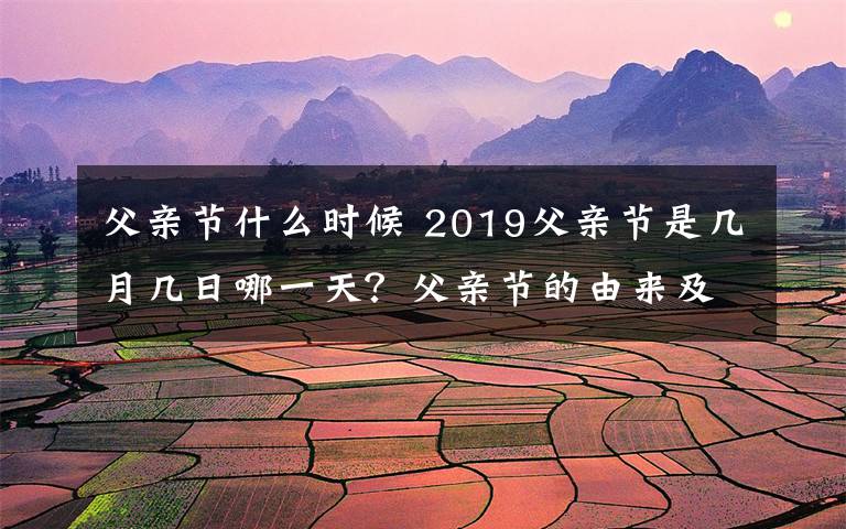 父亲节什么时候 2019父亲节是几月几日哪一天？父亲节的由来及中国父亲节时间