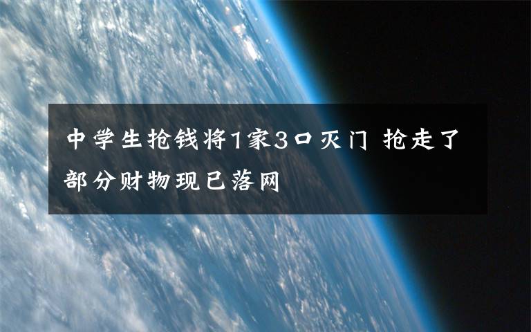 中学生抢钱将1家3口灭门 抢走了部分财物现已落网