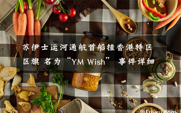 苏伊士运河通航首船挂香港特区区旗 名为“YM Wish” 事件详细经过！