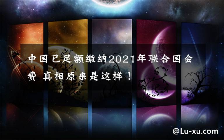 中国已足额缴纳2021年联合国会费 真相原来是这样！