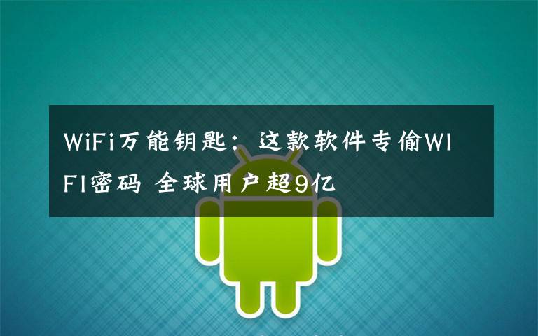 WiFi万能钥匙：这款软件专偷WIFI密码 全球用户超9亿