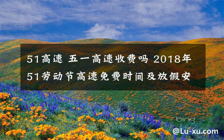 51高速 五一高速收费吗 2018年51劳动节高速免费时间及放假安排