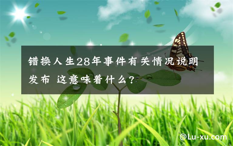 错换人生28年事件有关情况说明发布 这意味着什么?