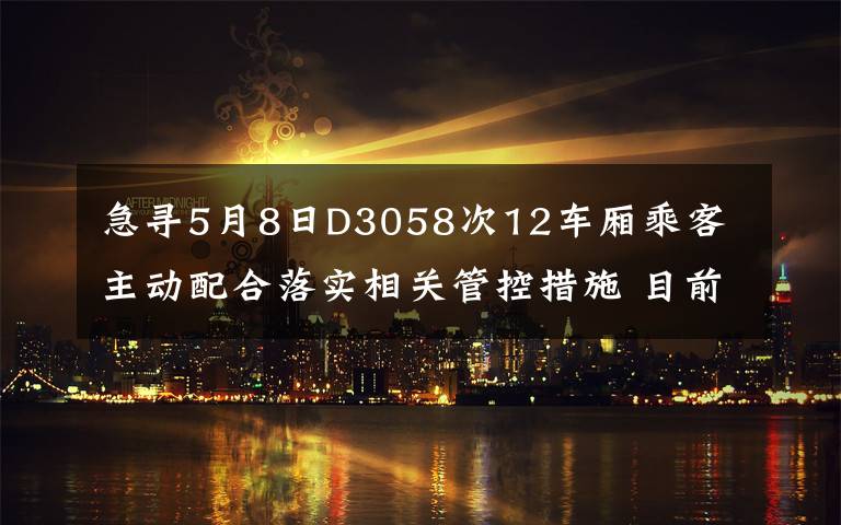 急寻5月8日D3058次12车厢乘客 主动配合落实相关管控措施 目前是什么情况？