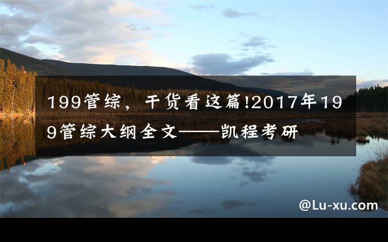 199管综，干货看这篇!2017年199管综大纲全文——凯程考研